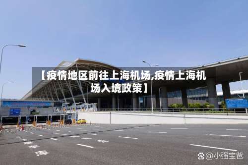 【疫情地区前往上海机场,疫情上海机场入境政策】-第1张图片