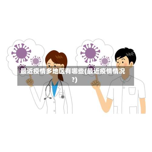 最近疫情多地区有哪些(最近疫情情况?)-第1张图片