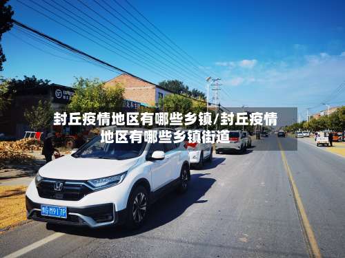 封丘疫情地区有哪些乡镇/封丘疫情地区有哪些乡镇街道-第1张图片