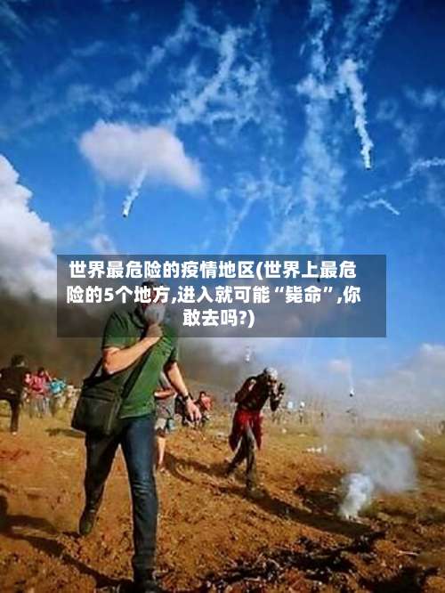 世界最危险的疫情地区(世界上最危险的5个地方,进入就可能“毙命”,你敢去吗?)-第2张图片