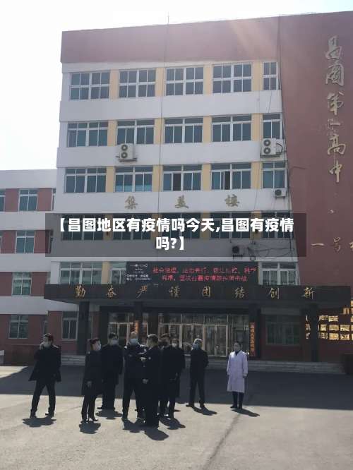 【昌图地区有疫情吗今天,昌图有疫情吗?】-第1张图片