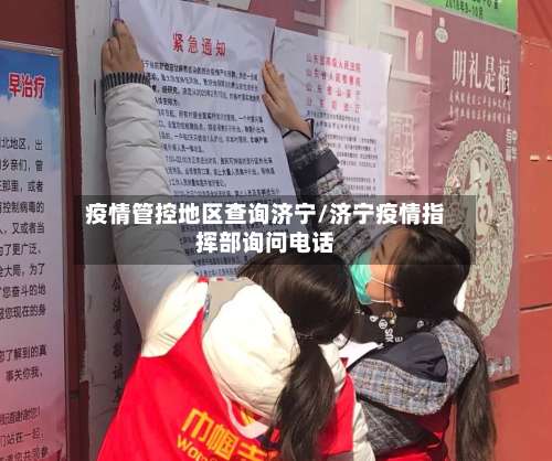 疫情管控地区查询济宁/济宁疫情指挥部询问电话-第1张图片