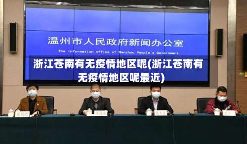 浙江苍南有无疫情地区呢(浙江苍南有无疫情地区呢最近)-第2张图片