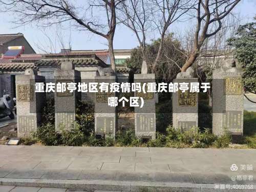 重庆邮亭地区有疫情吗(重庆邮亭属于哪个区)-第1张图片