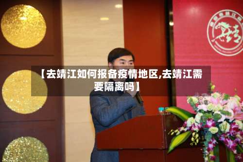 【去靖江如何报备疫情地区,去靖江需要隔离吗】-第1张图片