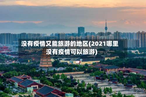 没有疫情又能旅游的地区(2021哪里没有疫情可以旅游)-第3张图片
