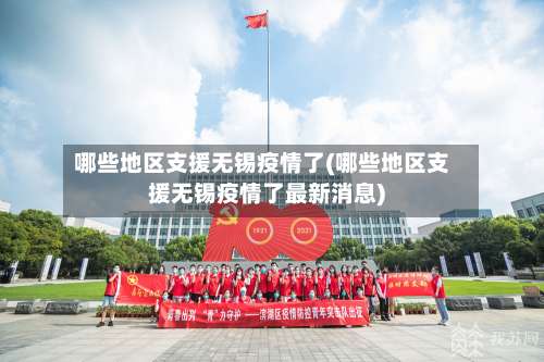 哪些地区支援无锡疫情了(哪些地区支援无锡疫情了最新消息)-第3张图片