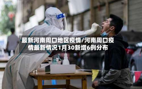 最新河南周口地区疫情/河南周口疫情最新情况1月30新增6例分布-第1张图片