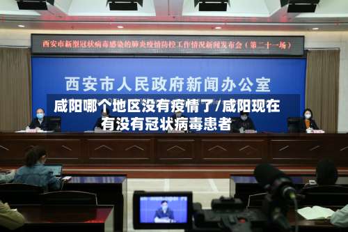 咸阳哪个地区没有疫情了/咸阳现在有没有冠状病毒患者-第2张图片