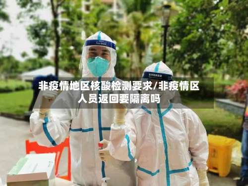 非疫情地区核酸检测要求/非疫情区人员返回要隔离吗-第2张图片
