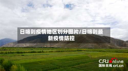 日喀则疫情地区划分图片/日喀则最新疫情防控-第1张图片