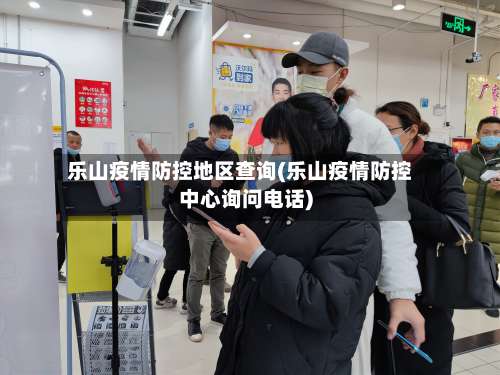 乐山疫情防控地区查询(乐山疫情防控中心询问电话)-第3张图片