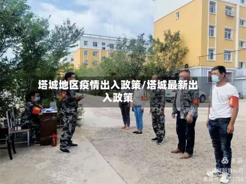 塔城地区疫情出入政策/塔城最新出入政策-第2张图片