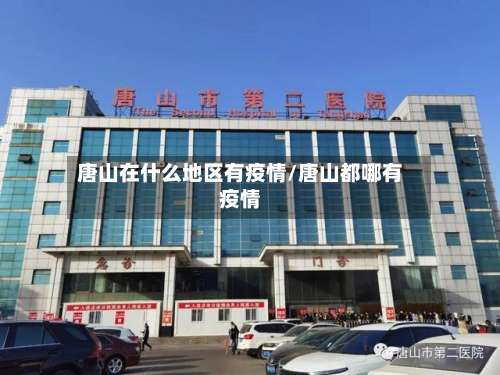 唐山在什么地区有疫情/唐山都哪有疫情-第2张图片