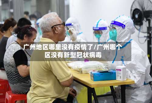 广州地区哪里没有疫情了/广州哪个区没有新型冠状病毒-第1张图片
