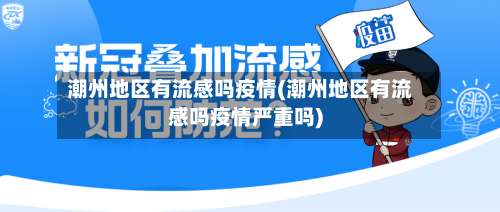 潮州地区有流感吗疫情(潮州地区有流感吗疫情严重吗)-第3张图片
