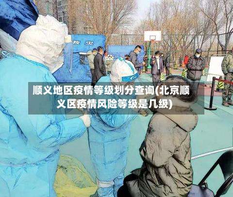 顺义地区疫情等级划分查询(北京顺义区疫情风险等级是几级)-第1张图片