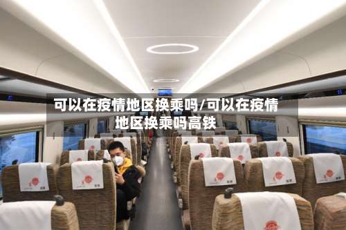 可以在疫情地区换乘吗/可以在疫情地区换乘吗高铁-第1张图片