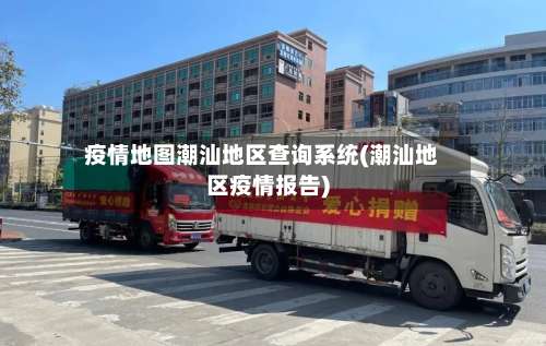 疫情地图潮汕地区查询系统(潮汕地区疫情报告)-第3张图片