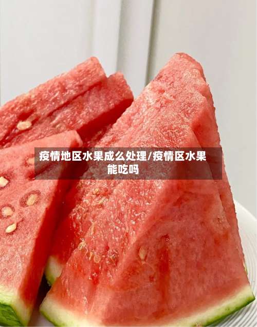 疫情地区水果成么处理/疫情区水果能吃吗-第3张图片