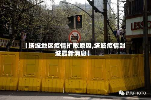 【塔城地区疫情扩散原因,塔城疫情封城最新消息】-第3张图片