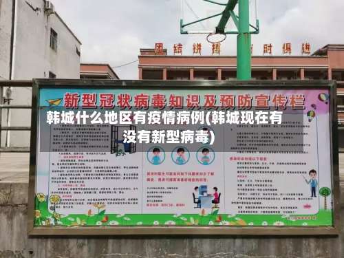 韩城什么地区有疫情病例(韩城现在有没有新型病毒)-第1张图片