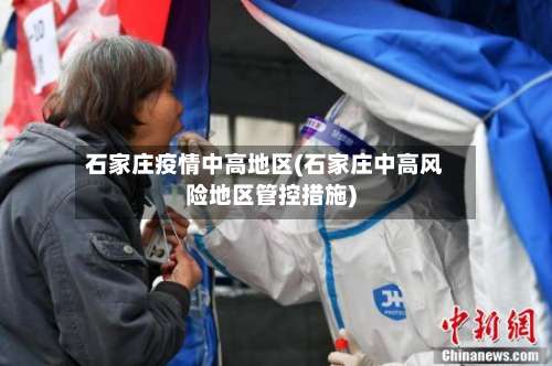 石家庄疫情中高地区(石家庄中高风险地区管控措施)-第1张图片