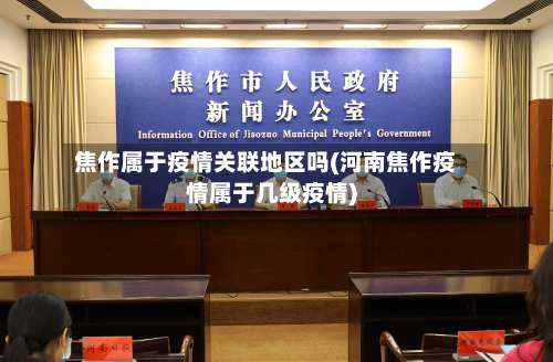 焦作属于疫情关联地区吗(河南焦作疫情属于几级疫情)-第2张图片