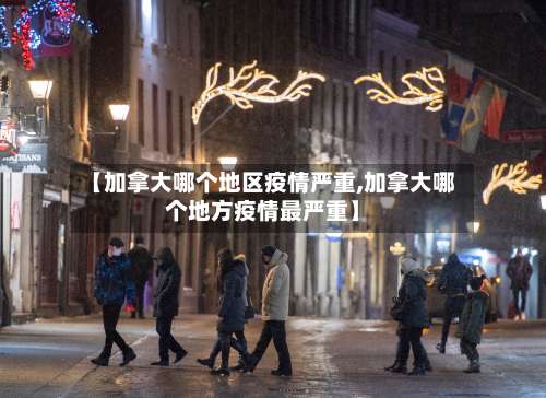 【加拿大哪个地区疫情严重,加拿大哪个地方疫情最严重】-第2张图片