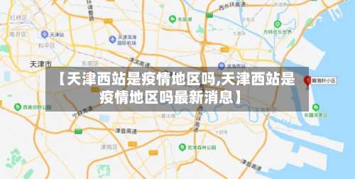 【天津西站是疫情地区吗,天津西站是疫情地区吗最新消息】-第1张图片
