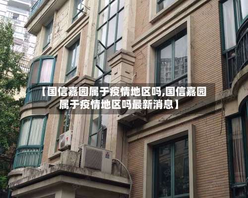 【国信嘉园属于疫情地区吗,国信嘉园属于疫情地区吗最新消息】-第1张图片