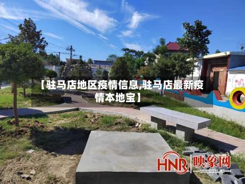【驻马店地区疫情信息,驻马店最新疫情本地宝】-第1张图片