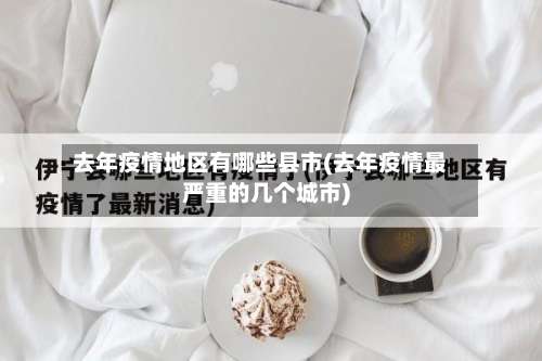 去年疫情地区有哪些县市(去年疫情最严重的几个城市)-第2张图片