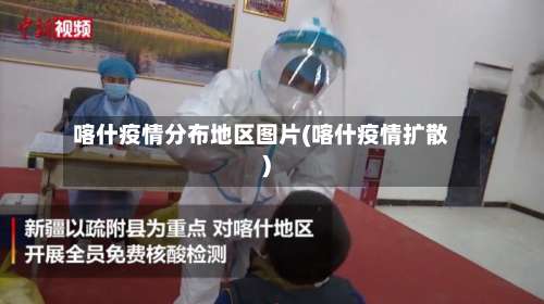 喀什疫情分布地区图片(喀什疫情扩散)-第2张图片