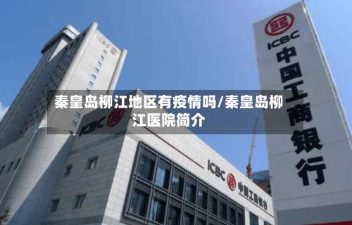 秦皇岛柳江地区有疫情吗/秦皇岛柳江医院简介-第2张图片