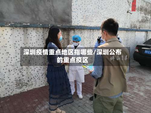 深圳疫情重点地区指哪些/深圳公布的重点疫区-第3张图片