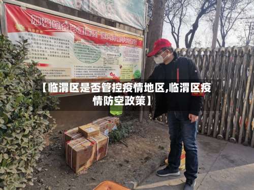【临渭区是否管控疫情地区,临渭区疫情防空政策】-第1张图片
