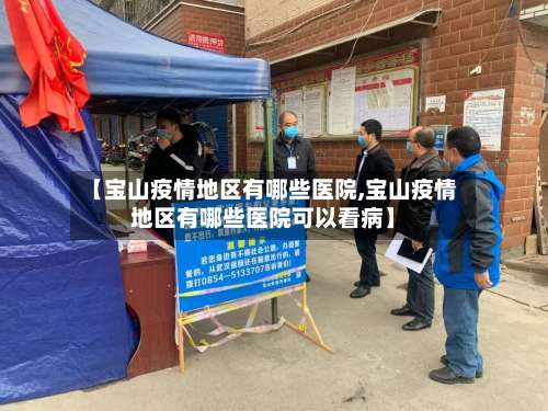 【宝山疫情地区有哪些医院,宝山疫情地区有哪些医院可以看病】-第1张图片