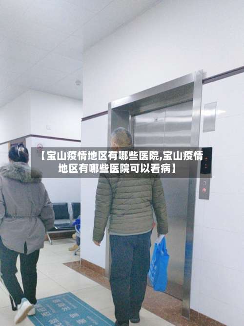 【宝山疫情地区有哪些医院,宝山疫情地区有哪些医院可以看病】-第2张图片