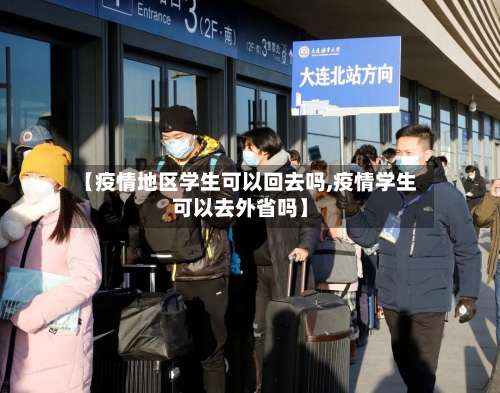 【疫情地区学生可以回去吗,疫情学生可以去外省吗】-第3张图片