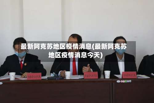 最新阿克苏地区疫情消息(最新阿克苏地区疫情消息今天)-第2张图片