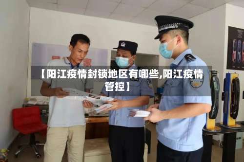 【阳江疫情封锁地区有哪些,阳江疫情管控】-第1张图片