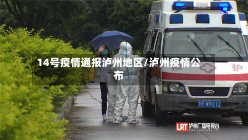 14号疫情通报泸州地区/泸州疫情公布-第1张图片