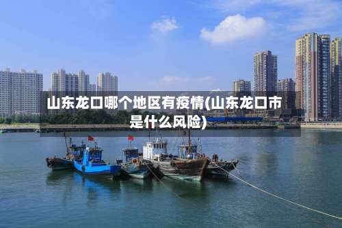 山东龙口哪个地区有疫情(山东龙口市是什么风险)-第1张图片