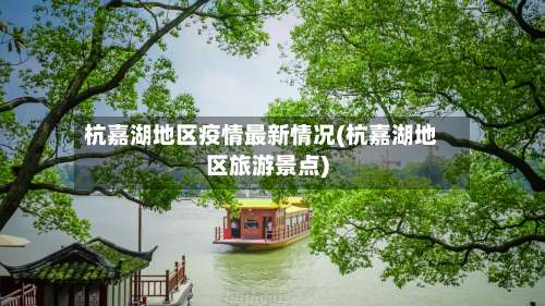 杭嘉湖地区疫情最新情况(杭嘉湖地区旅游景点)-第1张图片