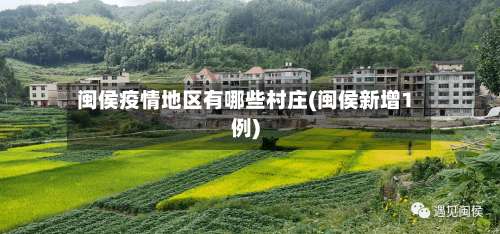 闽侯疫情地区有哪些村庄(闽侯新增1例)-第2张图片