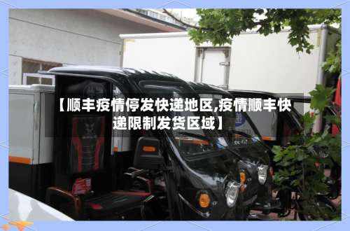 【顺丰疫情停发快递地区,疫情顺丰快递限制发货区域】-第1张图片