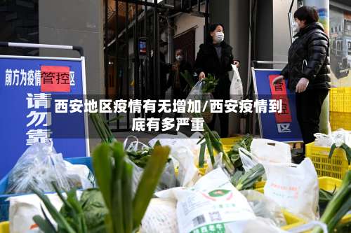 西安地区疫情有无增加/西安疫情到底有多严重-第1张图片