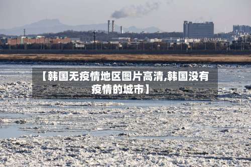 【韩国无疫情地区图片高清,韩国没有疫情的城市】-第1张图片