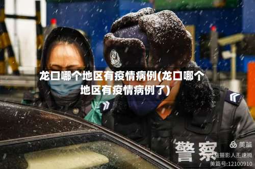 龙口哪个地区有疫情病例(龙口哪个地区有疫情病例了)-第2张图片